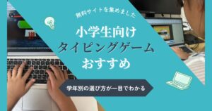 【無料】小学生のタイピングゲームおすすめ8選|学年別の選び方と娘の上達記録