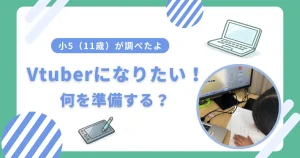 Vtuberになりたい小学生の準備編｜必要なものを親子で調査
